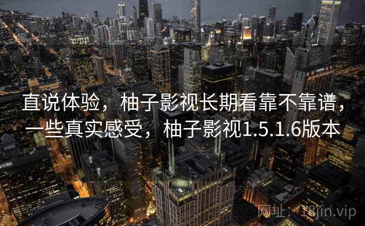 直说体验，柚子影视长期看靠不靠谱，一些真实感受，柚子影视1.5.1.6版本