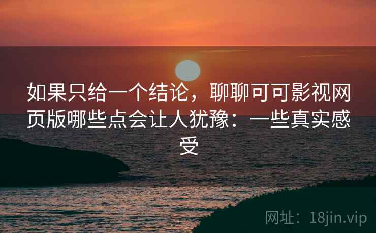 如果只给一个结论，聊聊可可影视网页版哪些点会让人犹豫：一些真实感受