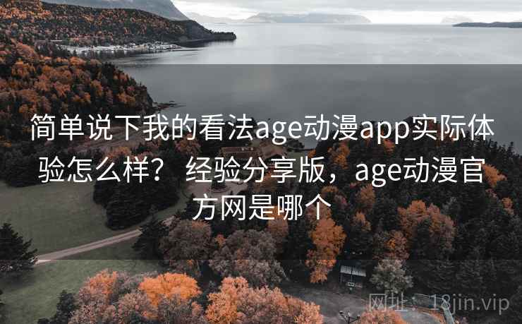 简单说下我的看法age动漫app实际体验怎么样? 经验分享版,age动漫官方网是哪个 简单说下我的看法age动漫app实际体验怎么样? 经验分享版,age动漫官方网是哪个