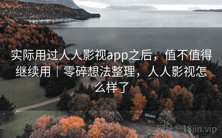 实际用过人人影视app之后，值不值得继续用｜零碎想法整理，人人影视怎么样了