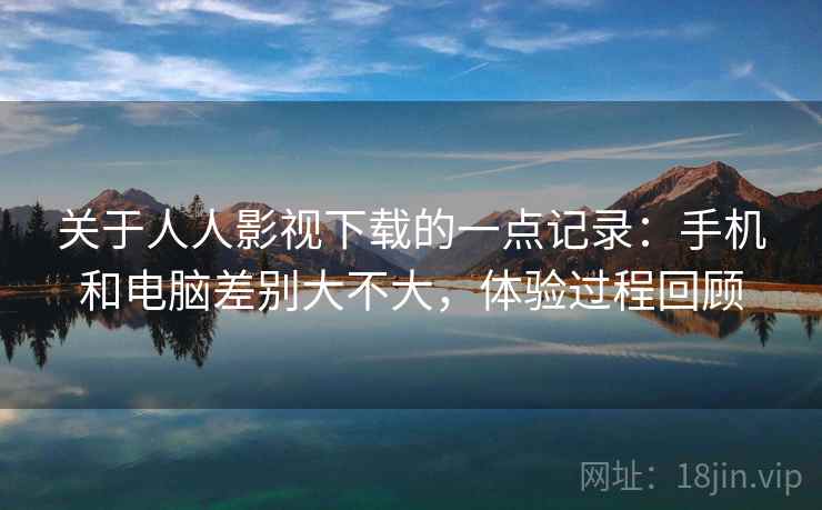 关于人人影视下载的一点记录：手机和电脑差别大不大，体验过程回顾