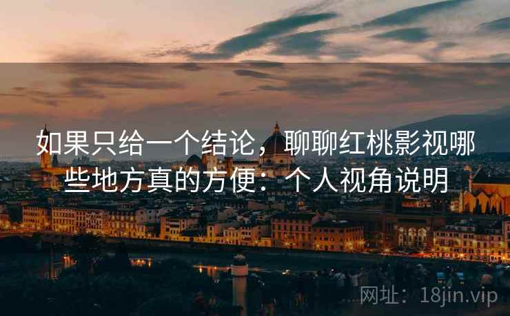 如果只给一个结论，聊聊红桃影视哪些地方真的方便：个人视角说明