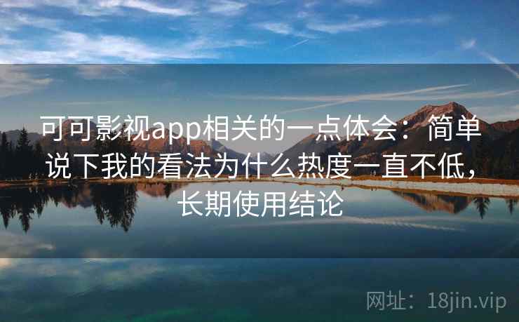 可可影视app相关的一点体会:简单说下我的看法为什么热度一直不低,长期使用结论 可可影视app相关的一点体会:简单说下我的看法为什么热度一直不低,长期使用结论