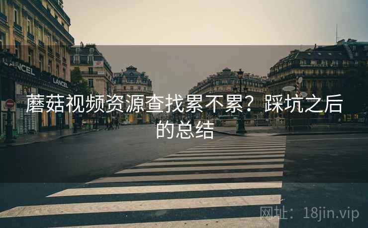 蘑菇视频资源查找累不累?踩坑之后的总结 蘑菇视频资源查找累不累?踩坑之后的总结