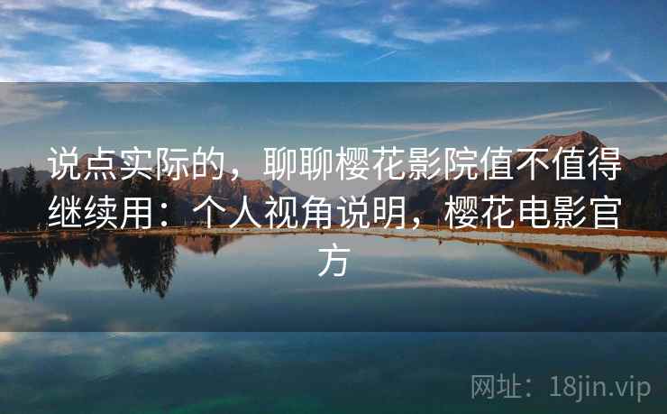 说点实际的，聊聊樱花影院值不值得继续用：个人视角说明，樱花电影官方