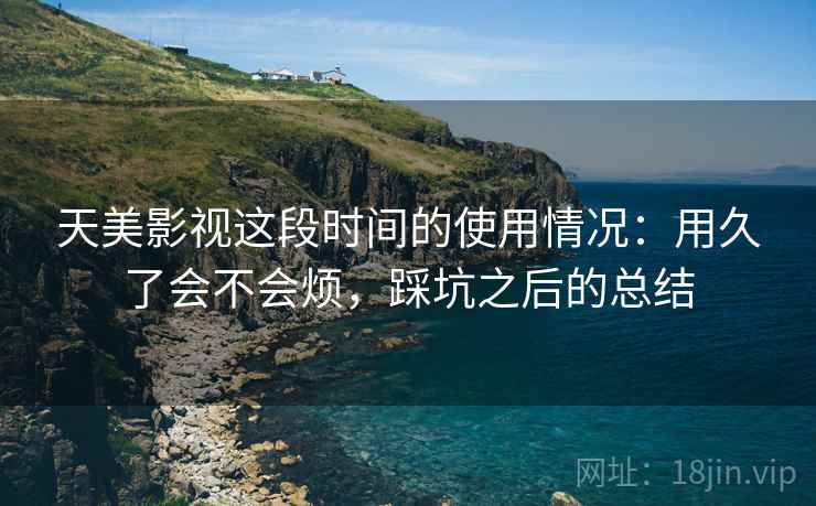 天美影视这段时间的使用情况:用久了会不会烦,踩坑之后的总结 天美影视这段时间的使用情况:用久了会不会烦,踩坑之后的总结