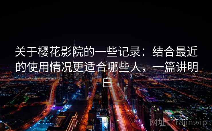 关于樱花影院的一些记录:结合最近的使用情况更适合哪些人,一篇讲明白 关于樱花影院的一些记录:结合最近的使用情况更适合哪些人,一篇讲明白