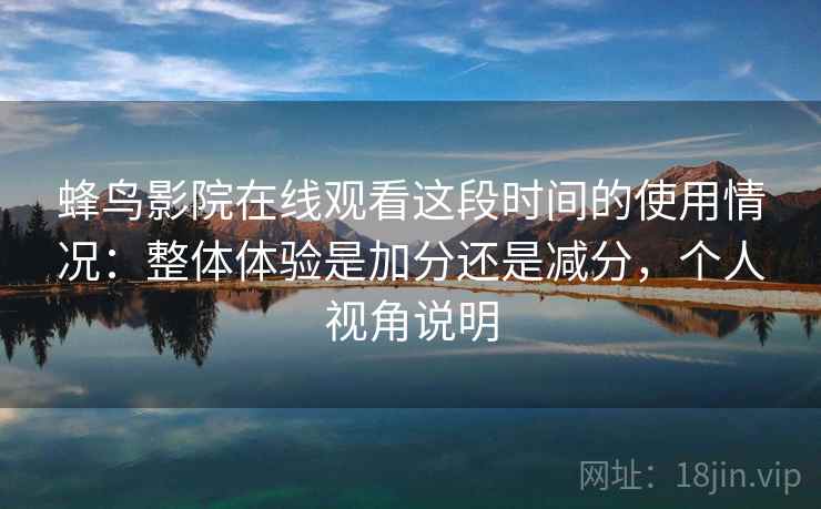 蜂鸟影院在线观看这段时间的使用情况：整体体验是加分还是减分，个人视角说明