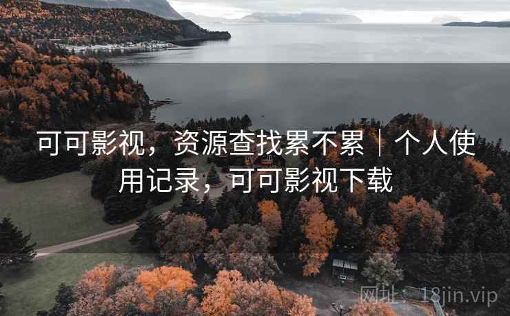 可可影视,资源查找累不累|个人使用记录,可可影视下载 可可影视,资源查找累不累|个人使用记录,可可影视下载
