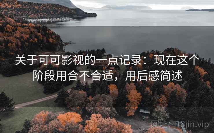 关于可可影视的一点记录：现在这个阶段用合不合适，用后感简述