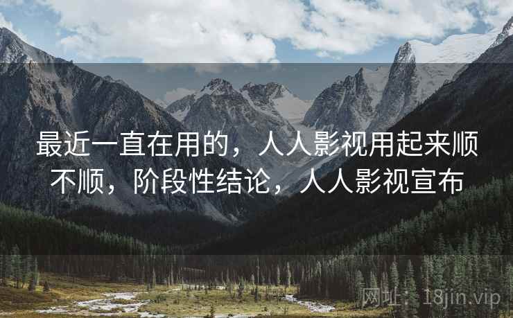 最近一直在用的，人人影视用起来顺不顺，阶段性结论，人人影视宣布